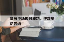 开云体育亚洲官网-关于皇马中场传射成功，逆袭奥萨苏纳的信息