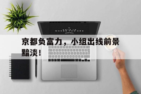 京都负富力，小组出线前景黯淡！的简单介绍